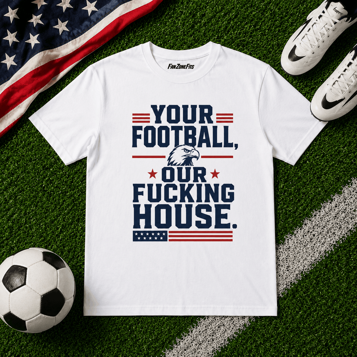 Your Football, Our Fucking House.