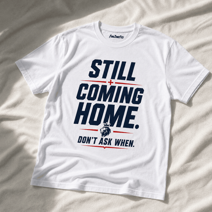 Still coming home. Dont ask me when.